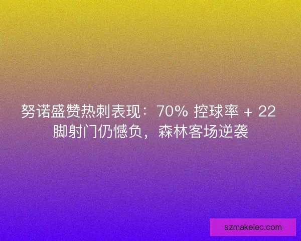 努诺盛赞热刺表现：70% 控球率 + 22 脚射门仍憾负，森林客场逆袭