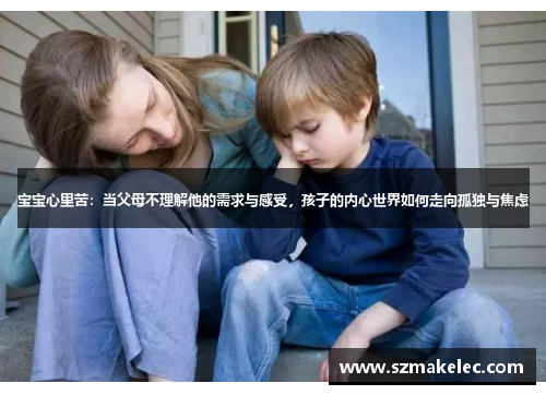 宝宝心里苦：当父母不理解他的需求与感受，孩子的内心世界如何走向孤独与焦虑