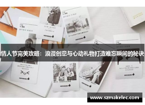 情人节完美攻略：浪漫创意与心动礼物打造难忘瞬间的秘诀