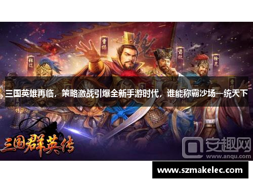 三国英雄再临，策略激战引爆全新手游时代，谁能称霸沙场一统天下